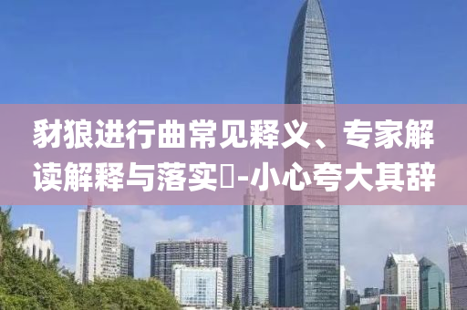 豺狼進(jìn)行曲常見(jiàn)釋義、專家解讀解釋與落實(shí)?-小心夸大其辭