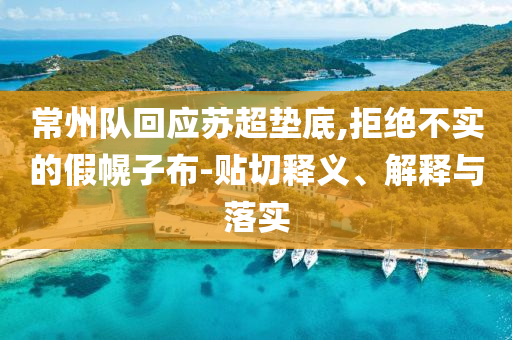 常州隊(duì)回應(yīng)蘇超墊底,拒絕不實(shí)的假幌子布-貼切釋義、解釋與落實(shí)