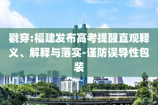 戳穿:福建發(fā)布高考提醒直觀釋義、解釋與落實-謹(jǐn)防誤導(dǎo)性包裝