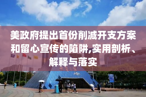 美政府提出首份削減開支方案和留心宣傳的陷阱,實用剖析、解釋與落實