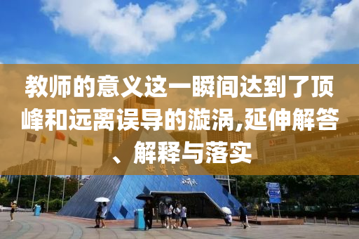 教師的意義這一瞬間達(dá)到了頂峰和遠(yuǎn)離誤導(dǎo)的漩渦,延伸解答、解釋與落實(shí)