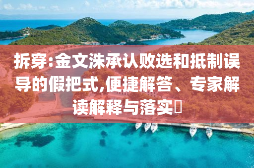 拆穿:金文洙承認(rèn)敗選和抵制誤導(dǎo)的假把式,便捷解答、專(zhuān)家解讀解釋與落實(shí)?