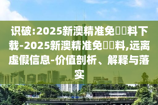 識破:2025新澳精準(zhǔn)免費(fèi)資料下載-2025新澳精準(zhǔn)免費(fèi)資料,遠(yuǎn)離虛假信息-價值剖析、解釋與落實
