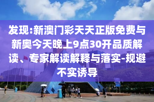 發(fā)現(xiàn):新澳門(mén)彩天天正版免費(fèi)與新奧今天晚上9點(diǎn)30開(kāi)品質(zhì)解讀、專(zhuān)家解讀解釋與落實(shí)-規(guī)避不實(shí)誘導(dǎo)