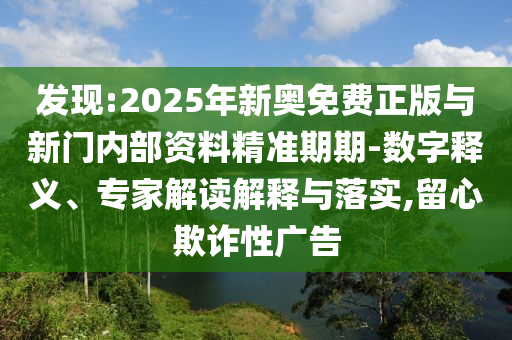 發(fā)現(xiàn):2025年新奧免費(fèi)正版與新門(mén)內(nèi)部資料精準(zhǔn)期期-數(shù)字釋義、專(zhuān)家解讀解釋與落實(shí),留心欺詐性廣告