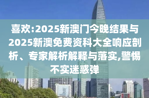 喜歡:2025新澳門(mén)今晚結(jié)果與2025新澳免費(fèi)資科大全響應(yīng)剖析、專家解析解釋與落實(shí),警惕不實(shí)迷惑彈