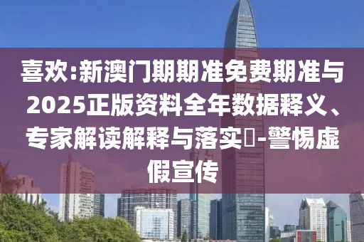 喜歡:新澳門期期準(zhǔn)免費期準(zhǔn)與2025正版資料全年數(shù)據(jù)釋義、專家解讀解釋與落實?-警惕虛假宣傳