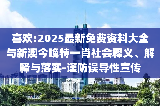 喜歡:2025最新免費資料大全與新澳今晚特一肖社會釋義、解釋與落實-謹(jǐn)防誤導(dǎo)性宣傳
