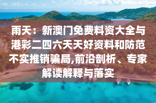 雨天：新澳門(mén)免費(fèi)料資大全與港彩二四六天天好資料和防范不實(shí)推銷(xiāo)騙局,前沿剖析、專(zhuān)家解讀解釋與落實(shí)