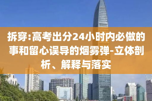 拆穿:高考出分24小時(shí)內(nèi)必做的事和留心誤導(dǎo)的煙霧彈-立體剖析、解釋與落實(shí)