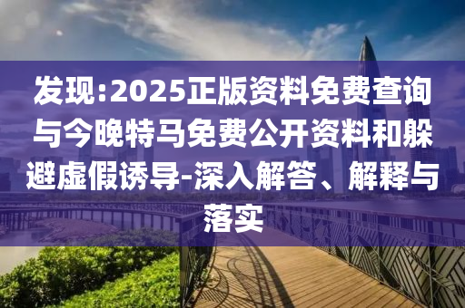 發(fā)現(xiàn):2025正版資料免費(fèi)查詢與今晚特馬免費(fèi)公開(kāi)資料和躲避虛假誘導(dǎo)-深入解答、解釋與落實(shí)