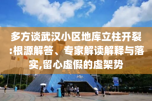 多方談武漢小區(qū)地庫立柱開裂:根源解答、專家解讀解釋與落實(shí),留心虛假的虛架勢
