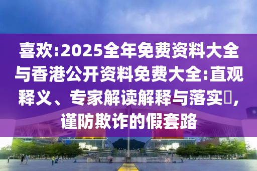 喜歡:2025全年免費資料大全與香港公開資料免費大全:直觀釋義、專家解讀解釋與落實?,謹防欺詐的假套路