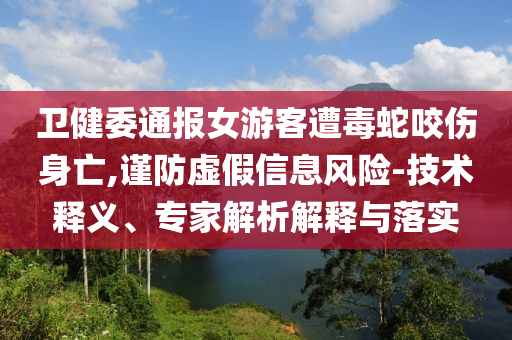 衛(wèi)健委通報女游客遭毒蛇咬傷身亡,謹防虛假信息風險-技術(shù)釋義、專家解析解釋與落實