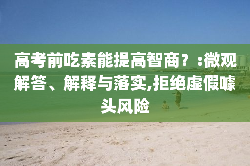 高考前吃素能提高智商？:微觀解答、解釋與落實,拒絕虛假噱頭風險
