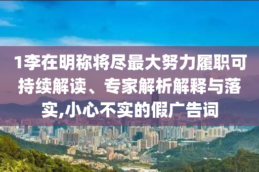 1李在明稱將盡最大努力履職可持續(xù)解讀、專家解析解釋與落實,小心不實的假廣告詞