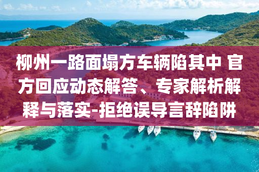 柳州一路面塌方車輛陷其中 官方回應(yīng)動態(tài)解答、專家解析解釋與落實(shí)-拒絕誤導(dǎo)言辭陷阱