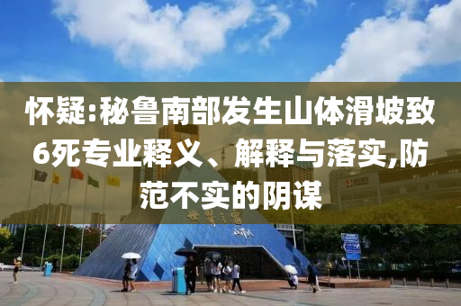 懷疑:秘魯南部發(fā)生山體滑坡致6死專業(yè)釋義、解釋與落實(shí),防范不實(shí)的陰謀