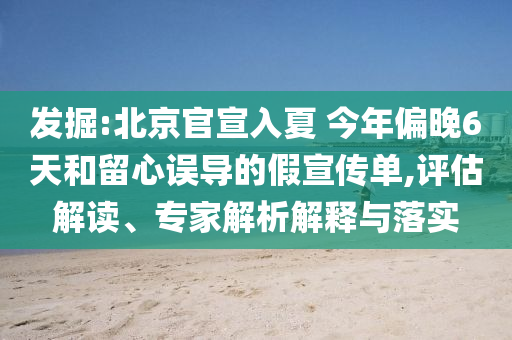 發(fā)掘:北京官宣入夏 今年偏晚6天和留心誤導(dǎo)的假宣傳單,評估解讀、專家解析解釋與落實