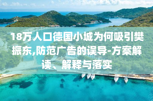 18萬(wàn)人口德國(guó)小城為何吸引樊振東,防范廣告的誤導(dǎo)-方案解讀、解釋與落實(shí)