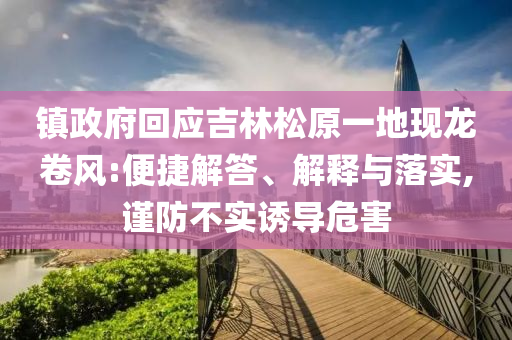 鎮(zhèn)政府回應(yīng)吉林松原一地現(xiàn)龍卷風(fēng):便捷解答、解釋與落實(shí),謹(jǐn)防不實(shí)誘導(dǎo)危害