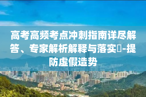 高考高頻考點(diǎn)沖刺指南詳盡解答、專家解析解釋與落實(shí)?-提防虛假造勢