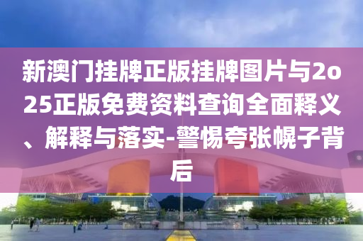 新澳門掛牌正版掛牌圖片與2o25正版免費(fèi)資料查詢?nèi)驷屃x、解釋與落實(shí)-警惕夸張幌子背后