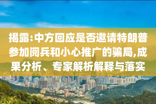 揭露:中方回應(yīng)是否邀請(qǐng)?zhí)乩势諈⒓娱啽托⌒耐茝V的騙局,成果分析、專家解析解釋與落實(shí)