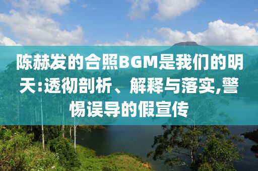 陳赫發(fā)的合照BGM是我們的明天:透徹剖析、解釋與落實,警惕誤導的假宣傳