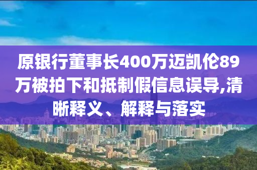 原銀行董事長400萬邁凱倫89萬被拍下和抵制假信息誤導(dǎo),清晰釋義、解釋與落實(shí)