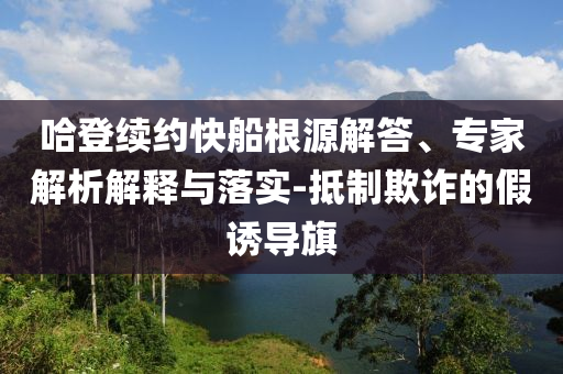 哈登續(xù)約快船根源解答、專家解析解釋與落實-抵制欺詐的假誘導(dǎo)旗