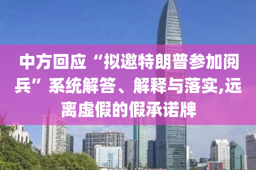中方回應(yīng)“擬邀特朗普參加閱兵”系統(tǒng)解答、解釋與落實,遠(yuǎn)離虛假的假承諾牌