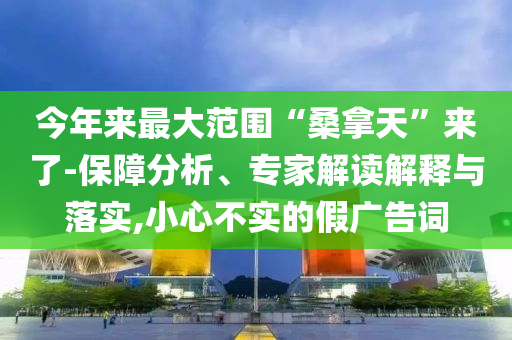 今年來(lái)最大范圍“桑拿天”來(lái)了-保障分析、專家解讀解釋與落實(shí),小心不實(shí)的假?gòu)V告詞