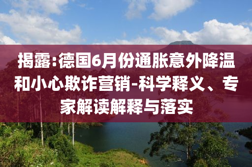 揭露:德國6月份通脹意外降溫和小心欺詐營銷-科學(xué)釋義、專家解讀解釋與落實(shí)