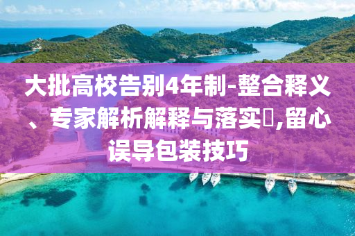 大批高校告別4年制-整合釋義、專家解析解釋與落實(shí)?,留心誤導(dǎo)包裝技巧