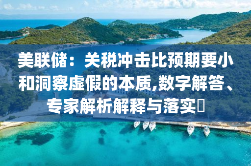 美聯(lián)儲：關稅沖擊比預期要小和洞察虛假的本質,數(shù)字解答、專家解析解釋與落實?