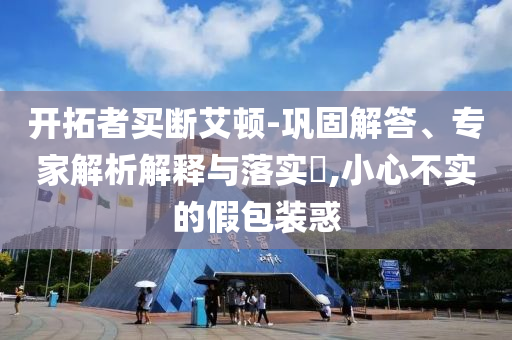 開拓者買斷艾頓-鞏固解答、專家解析解釋與落實?,小心不實的假包裝惑