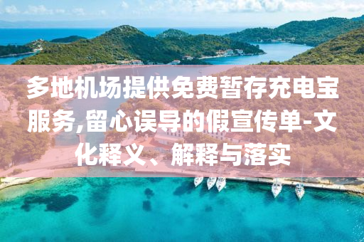 多地機(jī)場提供免費(fèi)暫存充電寶服務(wù),留心誤導(dǎo)的假宣傳單-文化釋義、解釋與落實(shí)