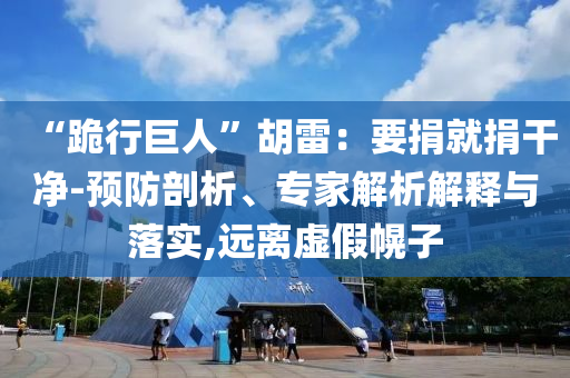 “跪行巨人”胡雷：要捐就捐干凈-預(yù)防剖析、專家解析解釋與落實,遠(yuǎn)離虛假幌子