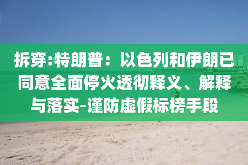 拆穿:特朗普：以色列和伊朗已同意全面停火透徹釋義、解釋與落實-謹(jǐn)防虛假標(biāo)榜手段