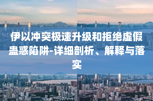 伊以沖突極速升級(jí)和拒絕虛假蠱惑陷阱-詳細(xì)剖析、解釋與落實(shí)