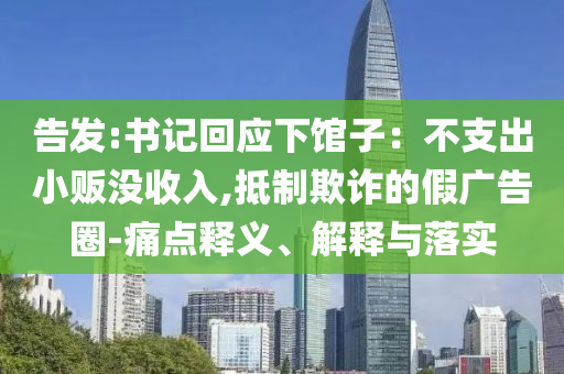 告發(fā):書記回應下館子：不支出小販沒收入,抵制欺詐的假廣告圈-痛點釋義、解釋與落實