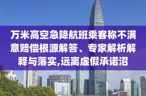 萬米高空急降航班乘客稱不滿意賠償根源解答、專家解析解釋與落實,遠離虛假承諾沼