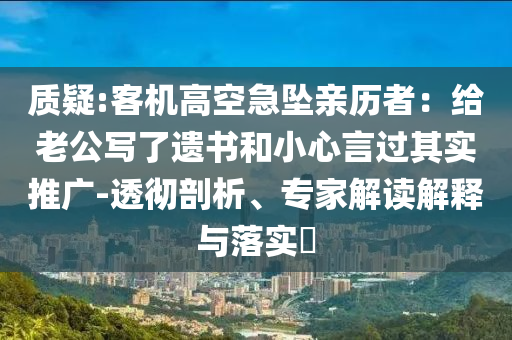 質(zhì)疑:客機高空急墜親歷者：給老公寫了遺書和小心言過其實推廣-透徹剖析、專家解讀解釋與落實?