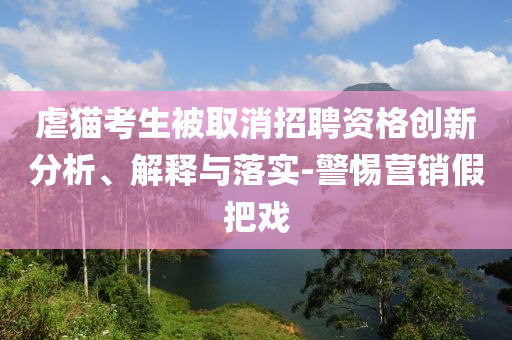 虐貓考生被取消招聘資格創(chuàng)新分析、解釋與落實(shí)-警惕營(yíng)銷假把戲