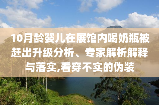 10月齡嬰兒在展館內(nèi)喝奶瓶被趕出升級分析、專家解析解釋與落實,看穿不實的偽裝
