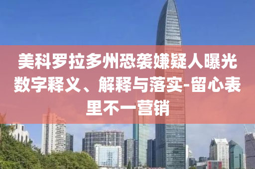 美科羅拉多州恐襲嫌疑人曝光數(shù)字釋義、解釋與落實(shí)-留心表里不一營(yíng)銷