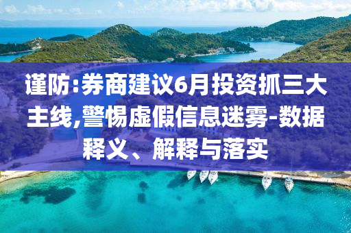 謹防:券商建議6月投資抓三大主線,警惕虛假信息迷霧-數(shù)據(jù)釋義、解釋與落實
