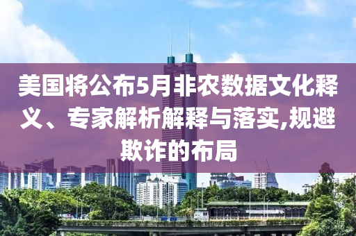 美國將公布5月非農(nóng)數(shù)據(jù)文化釋義、專家解析解釋與落實,規(guī)避欺詐的布局