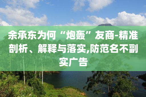 余承東為何“炮轟”友商-精準(zhǔn)剖析、解釋與落實(shí),防范名不副實(shí)廣告